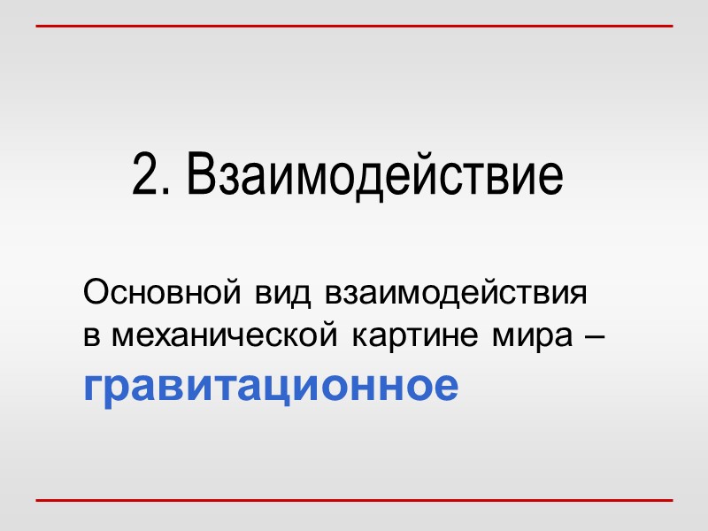 2. Взаимодействие Основной вид взаимодействия в механической картине мира – гравитационное